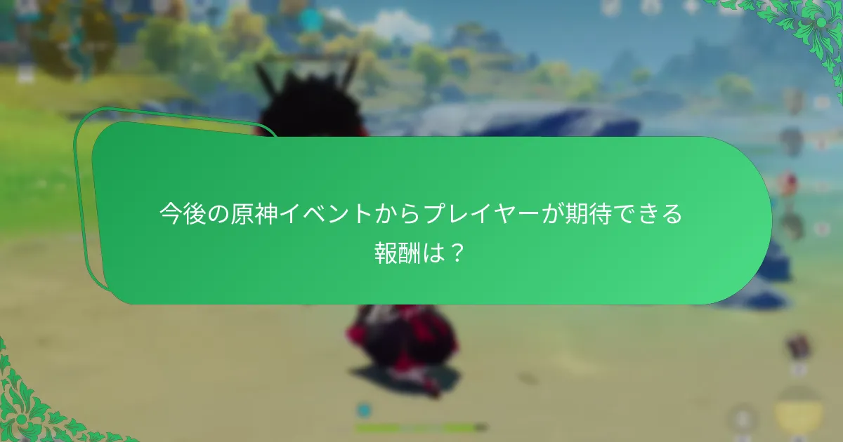 今後の原神イベントからプレイヤーが期待できる報酬は？