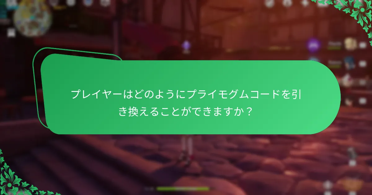 プレイヤーはどのようにプライモグムコードを引き換えることができますか？