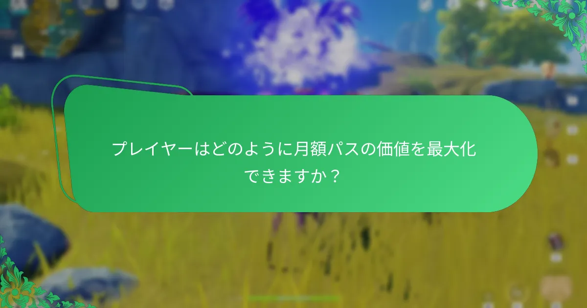 プレイヤーはどのように月額パスの価値を最大化できますか？