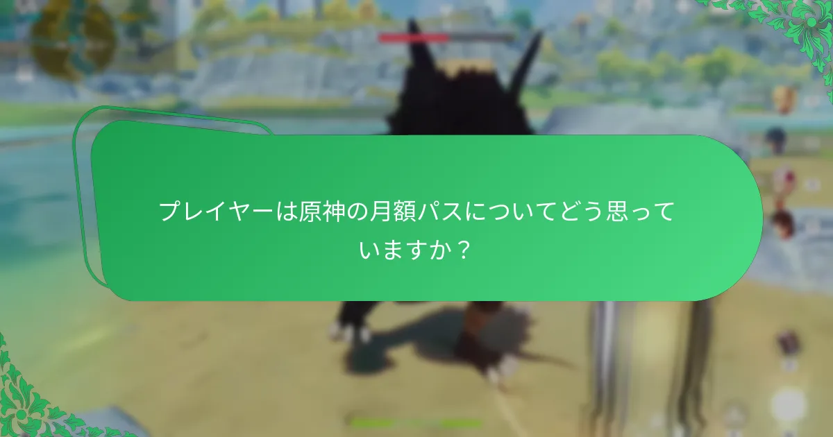 プレイヤーは原神の月額パスについてどう思っていますか？
