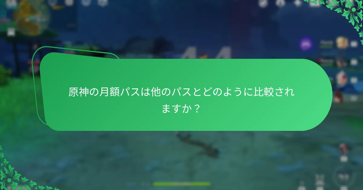 原神の月額パスは他のパスとどのように比較されますか？