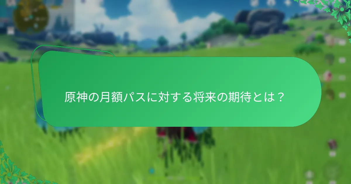 原神の月額パスに対する将来の期待とは？