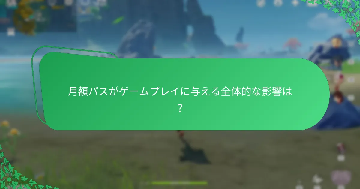 月額パスがゲームプレイに与える全体的な影響は？